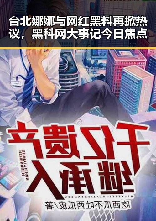 台北娜娜与网红黑料再掀热议，黑科网大事记今日焦点
