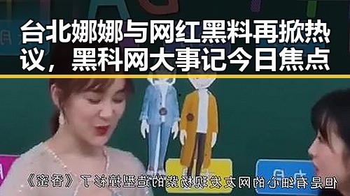 台北娜娜与网红黑料再掀热议，黑科网大事记今日焦点