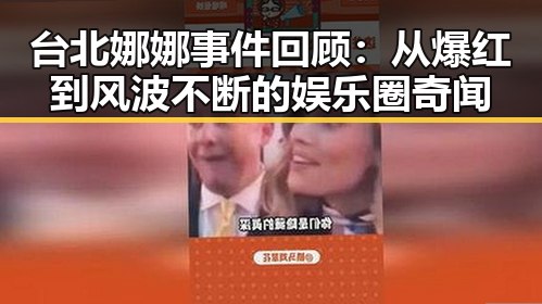 台北娜娜事件回顾：从爆红到风波不断的娱乐圈奇闻