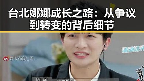 台北娜娜成长之路：从争议到转变的背后细节