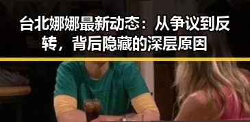 台北娜娜最新动态：从争议到反转，背后隐藏的深层原因