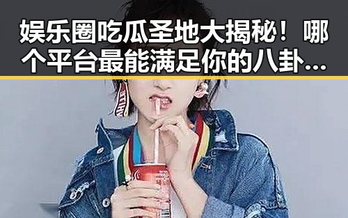 娱乐圈吃瓜圣地大揭秘！哪个平台最能满足你的八卦欲望？😎