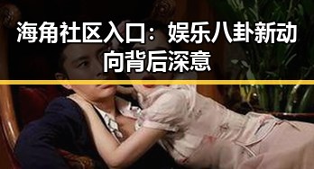 海角社区入口：娱乐八卦新动向背后深意
