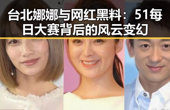 台北娜娜与网红黑料：51每日大赛背后的风云变幻