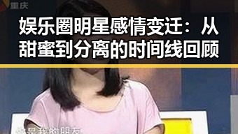 娱乐圈明星感情变迁：从甜蜜到分离的时间线回顾