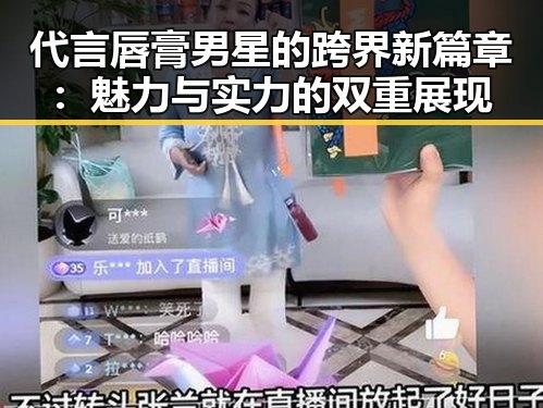 代言唇膏男星的跨界新篇章：魅力与实力的双重展现